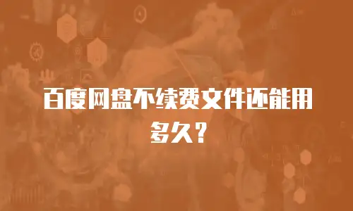 百度网盘不续费文件还能用多久？