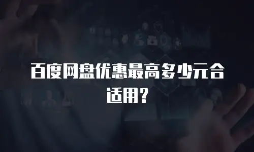 百度网盘优惠最高多少元合适用？