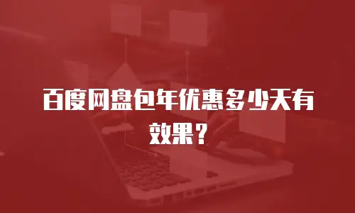 百度网盘包年优惠多少天有效果？