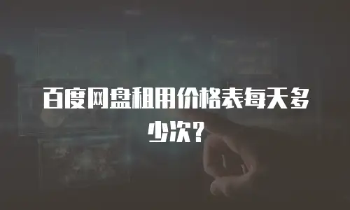 百度网盘租用价格表每天多少次？