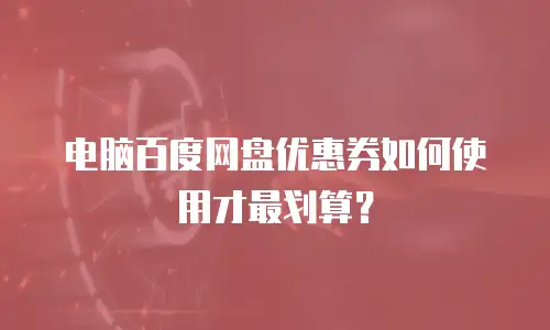 电脑百度网盘优惠券如何使用才最划算？