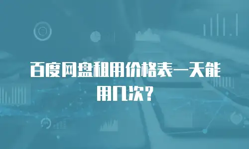 百度网盘租用价格表一天能用几次？