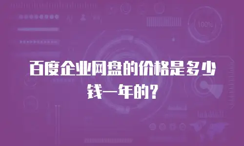 百度企业网盘的价格是多少钱一年的？