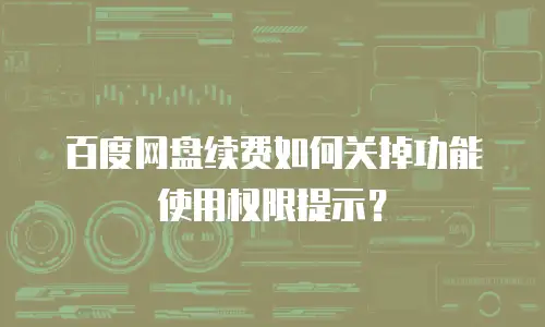 百度网盘续费如何关掉功能使用权限提示？