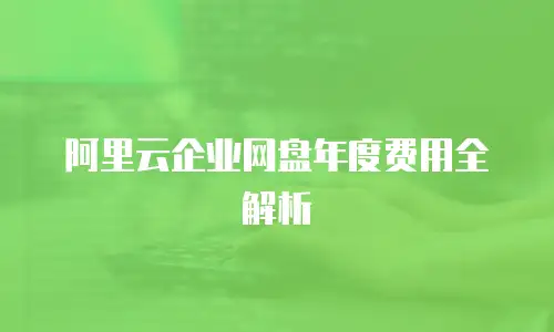 阿里云企业网盘年度费用全解析