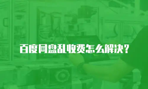 百度网盘乱收费怎么解决？
