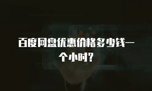 百度网盘优惠价格多少钱一个小时？