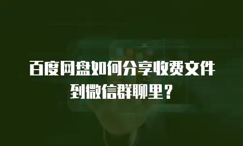 百度网盘如何分享收费文件到微信群聊里？