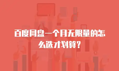 百度网盘一个月无限量的怎么选才划算？