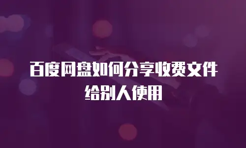 百度网盘如何分享收费文件给别人使用