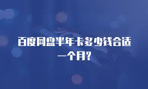 百度网盘半年卡多少钱合适一个月？