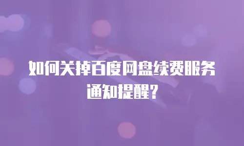 如何关掉百度网盘续费服务通知提醒？