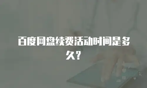 百度网盘续费活动时间是多久？