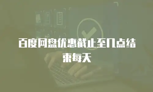 百度网盘优惠截止至几点结束每天