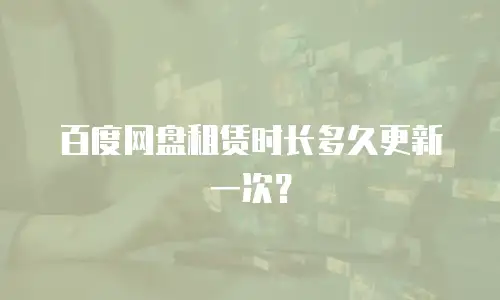 百度网盘租赁时长多久更新一次？