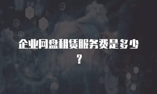 企业网盘租赁服务费是多少？