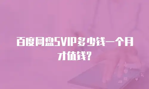 百度网盘SVIP多少钱一个月才值钱？