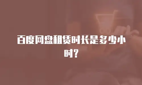 百度网盘租赁时长是多少小时？