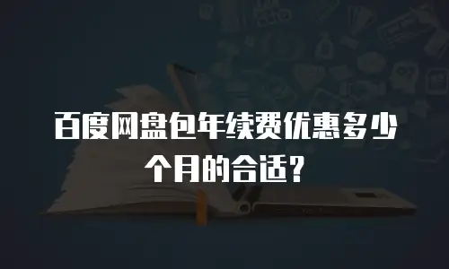 百度网盘包年续费优惠多少个月的合适？