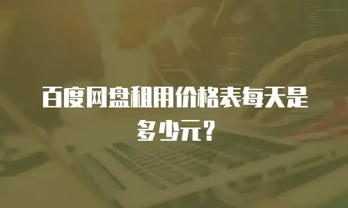 百度网盘租用价格表每天是多少元？
