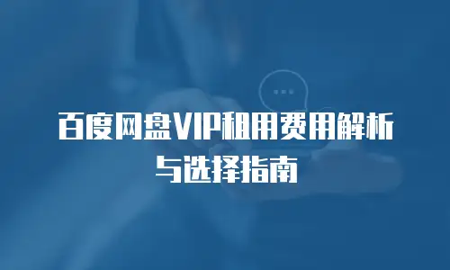 百度网盘VIP租用费用解析与选择指南