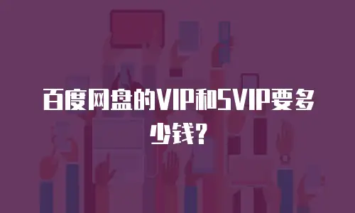 百度网盘的VIP和SVIP要多少钱？