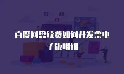 百度网盘续费如何开发票电子版明细