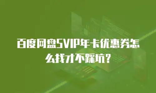 百度网盘SVIP年卡优惠券怎么找才不踩坑？