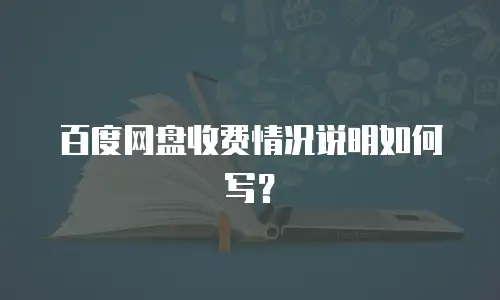 百度网盘收费情况说明如何写？