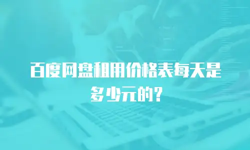 百度网盘租用价格表每天是多少元的？