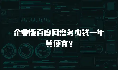 企业版百度网盘多少钱一年算便宜？