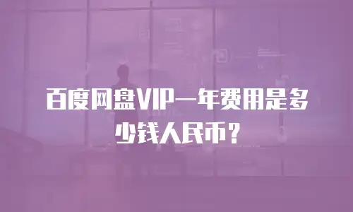 百度网盘VIP一年费用是多少钱人民币？