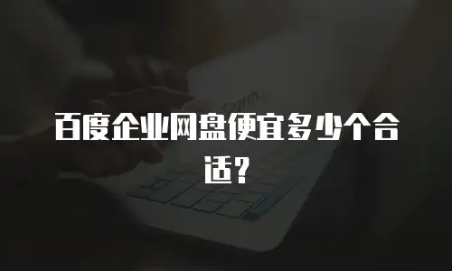 百度企业网盘便宜多少个合适？