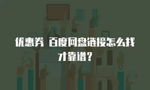 优惠券 百度网盘链接怎么找才靠谱？