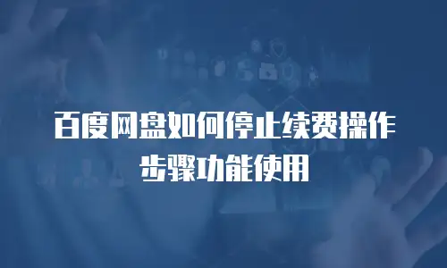 百度网盘如何停止续费操作步骤功能使用