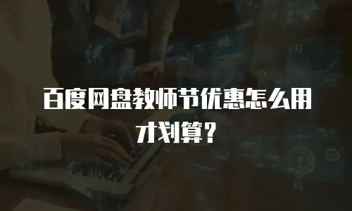 百度网盘教师节优惠怎么用才划算？