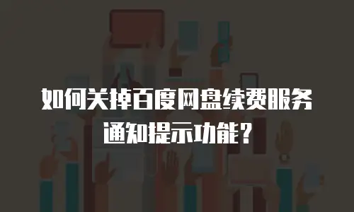 如何关掉百度网盘续费服务通知提示功能？