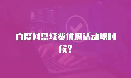 百度网盘续费优惠活动啥时候？