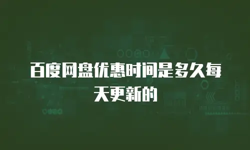 百度网盘优惠时间是多久每天更新的