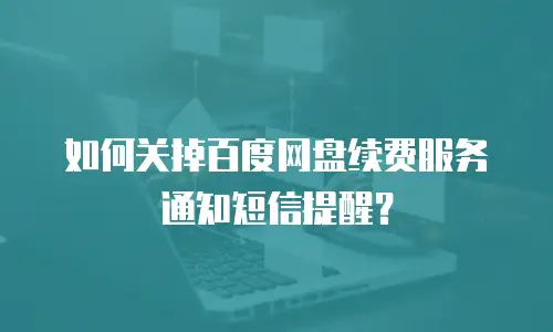 如何关掉百度网盘续费服务通知短信提醒？