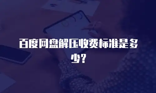 百度网盘解压收费标准是多少？