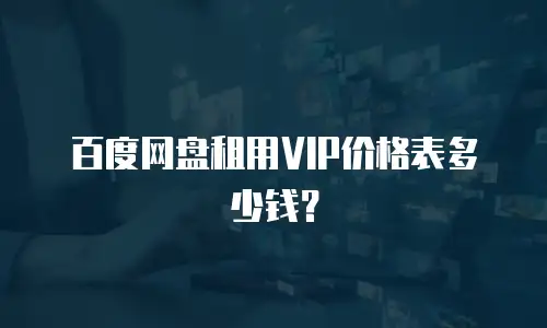 百度网盘租用VIP价格表多少钱？