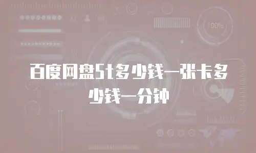 百度网盘5t多少钱一张卡多少钱一分钟