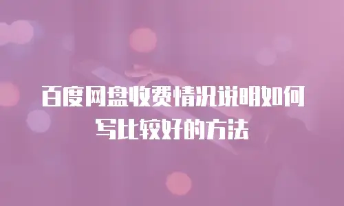百度网盘收费情况说明如何写比较好的方法