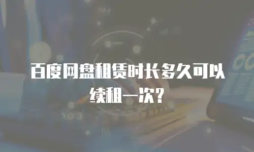 百度网盘租赁时长多久可以续租一次？