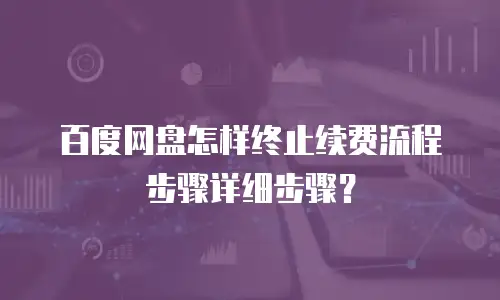 百度网盘怎样终止续费流程步骤详细步骤？