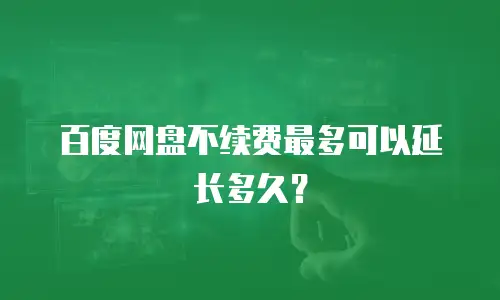 百度网盘不续费最多可以延长多久？