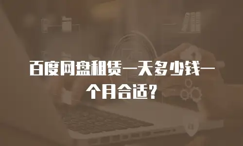 百度网盘租赁一天多少钱一个月合适？