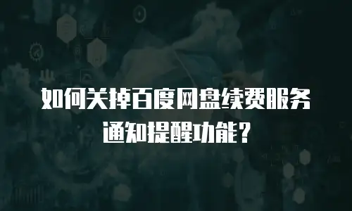 如何关掉百度网盘续费服务通知提醒功能？