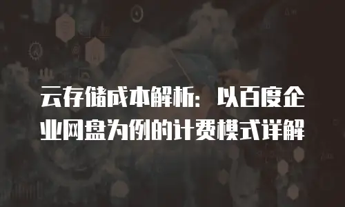 云存储成本解析：以百度企业网盘为例的计费模式详解